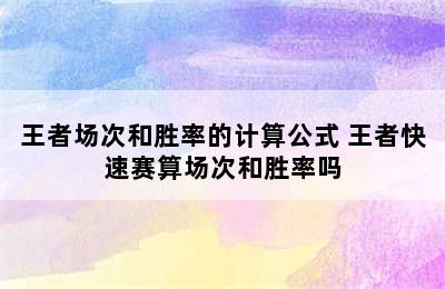 王者场次和胜率的计算公式 王者快速赛算场次和胜率吗